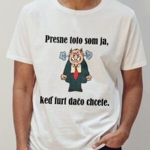 Toto som ja, keď furt dačo chcete.